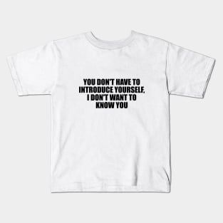 You don't have to introduce yourself, I don't want to know you Kids T-Shirt